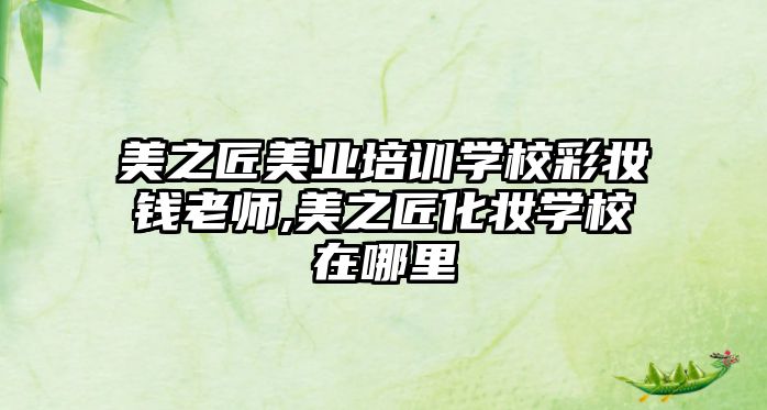 美之匠美業培訓學(xué)校彩妝錢老師,美之匠化妝學(xué)校在哪裏