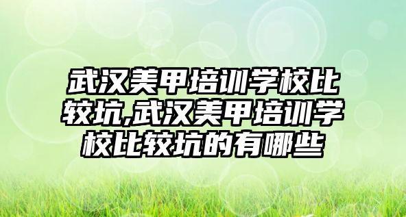 武漢美甲培訓學(xué)校比較坑,武漢美甲培訓學(xué)校比較坑的有哪些