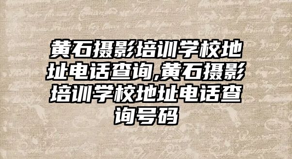 黃石攝影培訓學(xué)校地址電(diàn)話查詢,黃石攝影培訓學(xué)校地址電(diàn)話查詢号碼