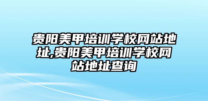 貴陽美甲培訓學(xué)校網站地址,貴陽美甲培訓學(xué)校網站地址查詢