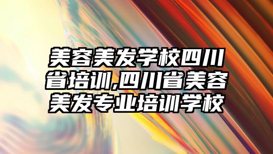 美容美發學(xué)校四川省培訓,四川省美容美發專業培訓學(xué)校