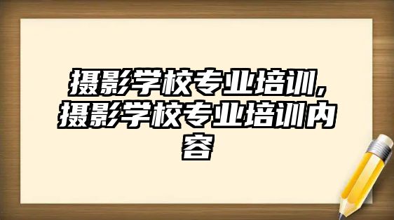 攝影學(xué)校專業培訓,攝影學(xué)校專業培訓内容