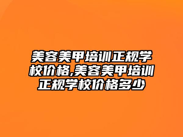 美容美甲培訓正規學(xué)校價格,美容美甲培訓正規學(xué)校價格多(duō)少