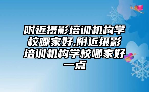 附近攝影培訓機構學(xué)校哪家好,附近攝影培訓機構學(xué)校哪家好一點