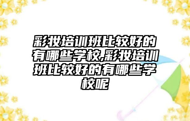 彩妝培訓班比較好的有哪些學(xué)校,彩妝培訓班比較好的有哪些學(xué)校呢(ne)