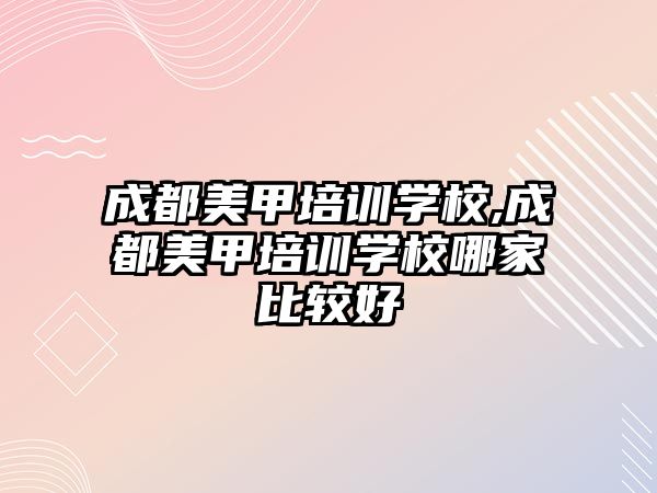 成都美甲培訓學(xué)校,成都美甲培訓學(xué)校哪家比較好