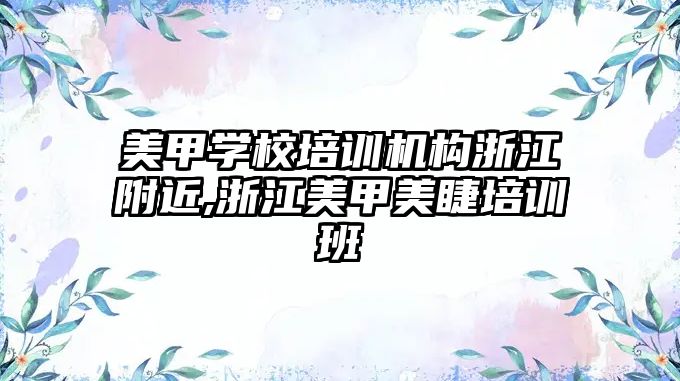 美甲學(xué)校培訓機構浙江附近,浙江美甲美睫培訓班