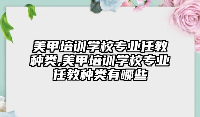 美甲培訓學(xué)校專業任教種類,美甲培訓學(xué)校專業任教種類有哪些