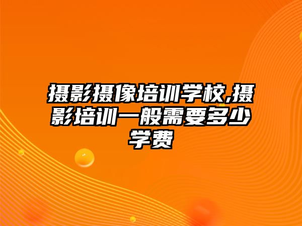 攝影攝像培訓學(xué)校,攝影培訓一般需要多(duō)少學(xué)費