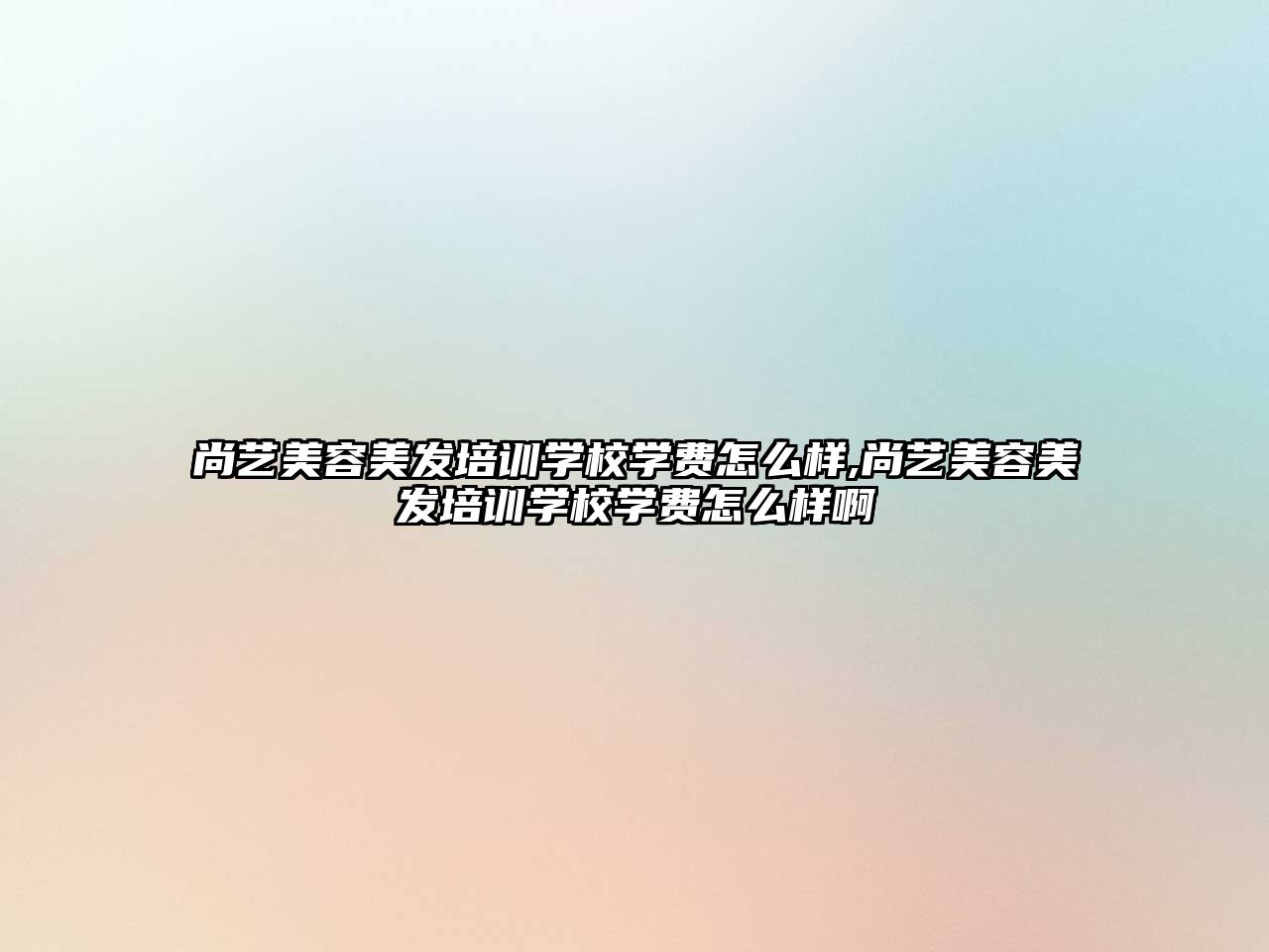 尚藝美容美發培訓學(xué)校學(xué)費怎麽樣,尚藝美容美發培訓學(xué)校學(xué)費怎麽樣啊