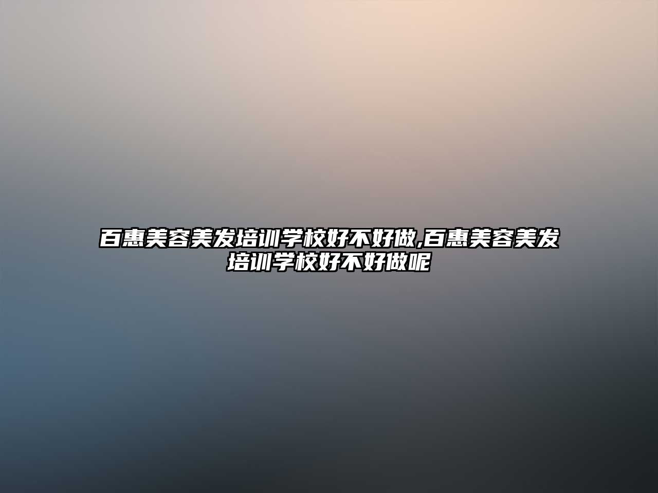 百惠美容美發培訓學(xué)校好不好做,百惠美容美發培訓學(xué)校好不好做呢(ne)