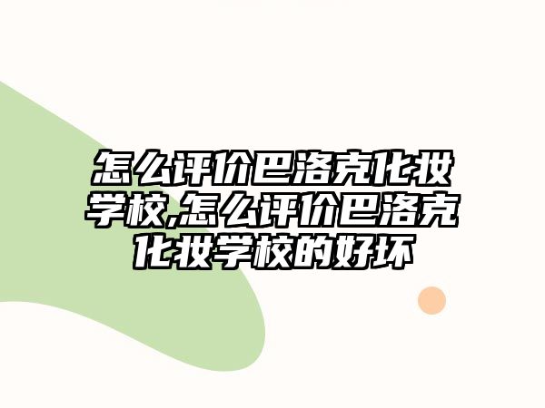 怎麽評價巴洛克化妝學(xué)校,怎麽評價巴洛克化妝學(xué)校的好壞