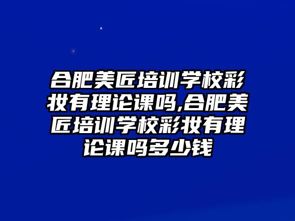 合肥美匠培訓學(xué)校彩妝有理(lǐ)論課嗎,合肥美匠培訓學(xué)校彩妝有理(lǐ)論課嗎多(duō)少錢