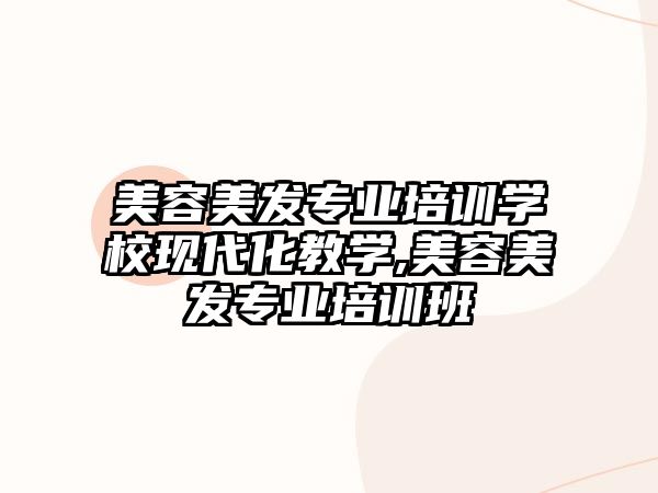 美容美發專業培訓學(xué)校現代化教學(xué),美容美發專業培訓班