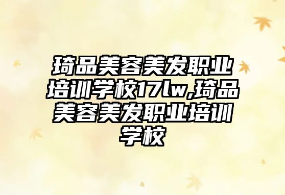 琦品美容美發職業培訓學(xué)校17lw,琦品美容美發職業培訓學(xué)校