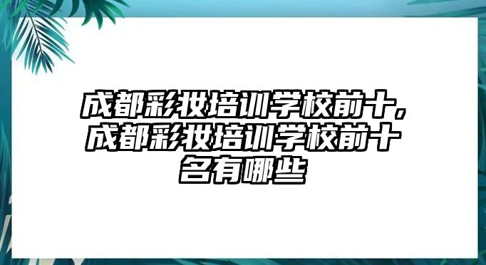 成都彩妝培訓學(xué)校前十,成都彩妝培訓學(xué)校前十名(míng)有哪些