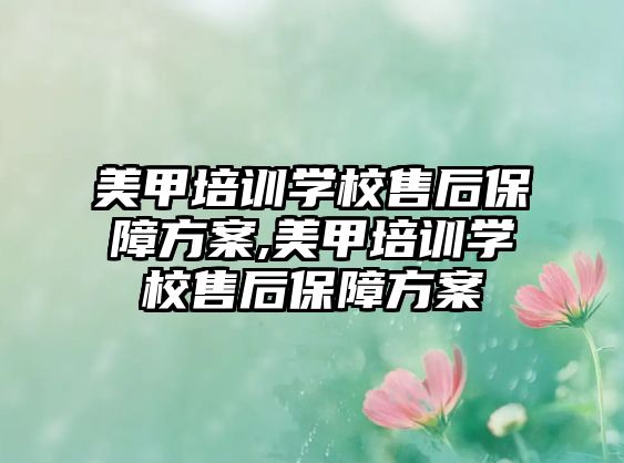 美甲培訓學(xué)校售後保障方案,美甲培訓學(xué)校售後保障方案