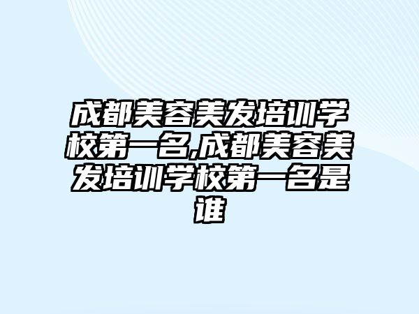 成都美容美發培訓學(xué)校第一名(míng),成都美容美發培訓學(xué)校第一名(míng)是誰