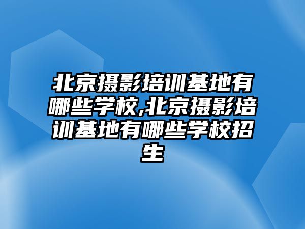 北京攝影培訓基地有哪些學(xué)校,北京攝影培訓基地有哪些學(xué)校招生