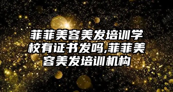 菲菲美容美發培訓學(xué)校有證書發嗎,菲菲美容美發培訓機構