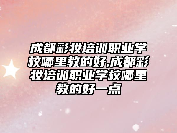 成都彩妝培訓職業學(xué)校哪裏教的好,成都彩妝培訓職業學(xué)校哪裏教的好一點