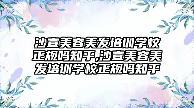 沙宣美容美發培訓學(xué)校正規嗎知乎,沙宣美容美發培訓學(xué)校正規嗎知乎