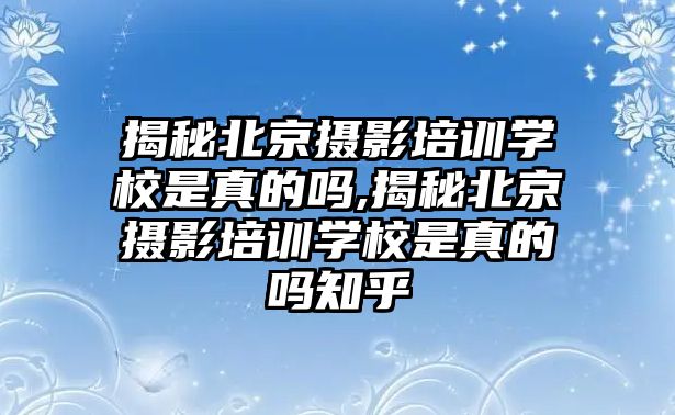 揭秘北京攝影培訓學(xué)校是真的嗎,揭秘北京攝影培訓學(xué)校是真的嗎知乎