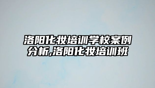 洛陽化妝培訓學(xué)校案例分(fēn)析,洛陽化妝培訓班