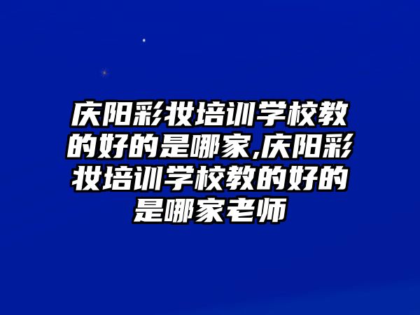 慶陽彩妝培訓學(xué)校教的好的是哪家,慶陽彩妝培訓學(xué)校教的好的是哪家老師