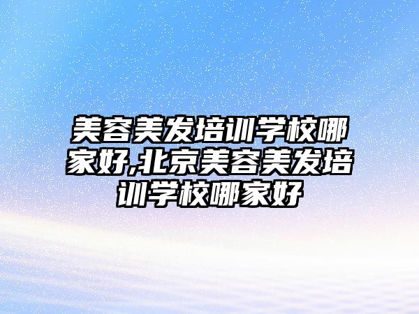 美容美發培訓學(xué)校哪家好,北京美容美發培訓學(xué)校哪家好