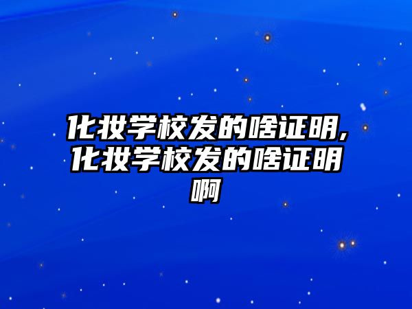 化妝學(xué)校發的啥證明,化妝學(xué)校發的啥證明啊