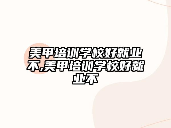 美甲培訓學(xué)校好就業不,美甲培訓學(xué)校好就業不