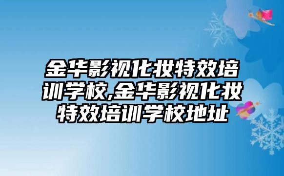 金華影視化妝特效培訓學(xué)校,金華影視化妝特效培訓學(xué)校地址