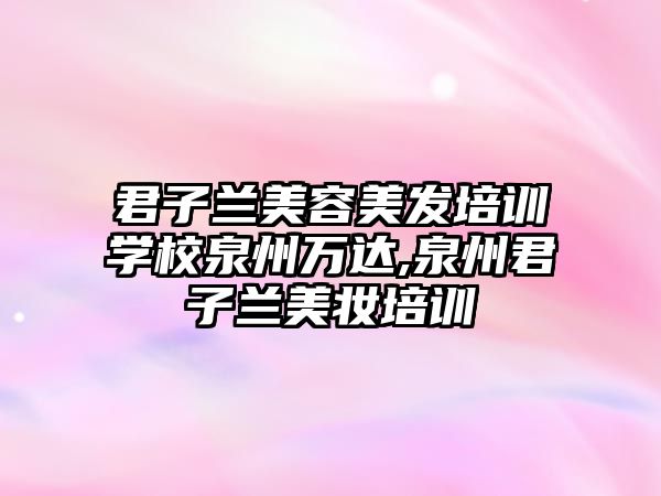 君子蘭美容美發培訓學(xué)校泉州萬達,泉州君子蘭美妝培訓