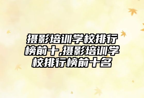 攝影培訓學(xué)校排行榜前十,攝影培訓學(xué)校排行榜前十名(míng)