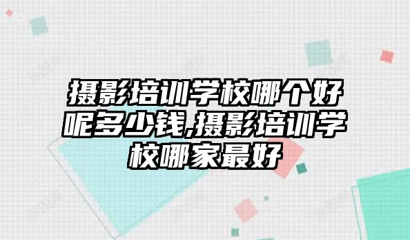 攝影培訓學(xué)校哪個好呢(ne)多(duō)少錢,攝影培訓學(xué)校哪家最好