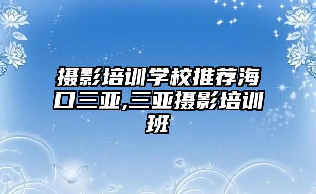 攝影培訓學(xué)校推薦海口三亞,三亞攝影培訓班