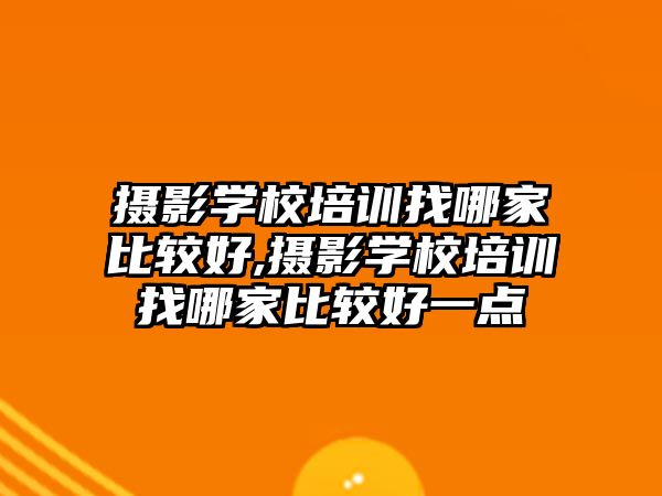 攝影學(xué)校培訓找哪家比較好,攝影學(xué)校培訓找哪家比較好一點