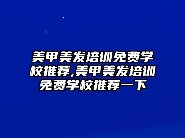 美甲美發培訓免費學(xué)校推薦,美甲美發培訓免費學(xué)校推薦一下