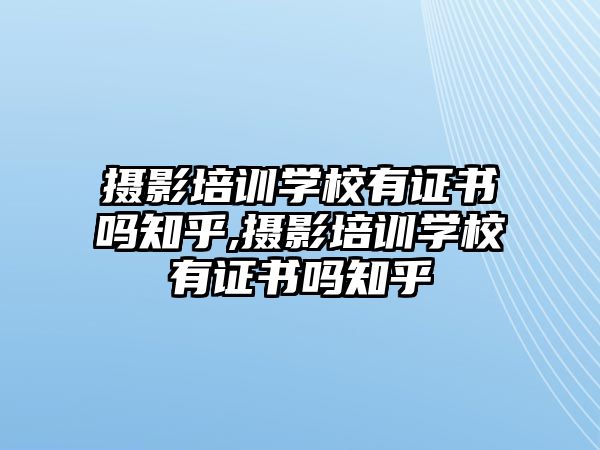 攝影培訓學(xué)校有證書嗎知乎,攝影培訓學(xué)校有證書嗎知乎