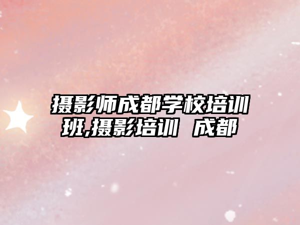 攝影師成都學(xué)校培訓班,攝影培訓 成都