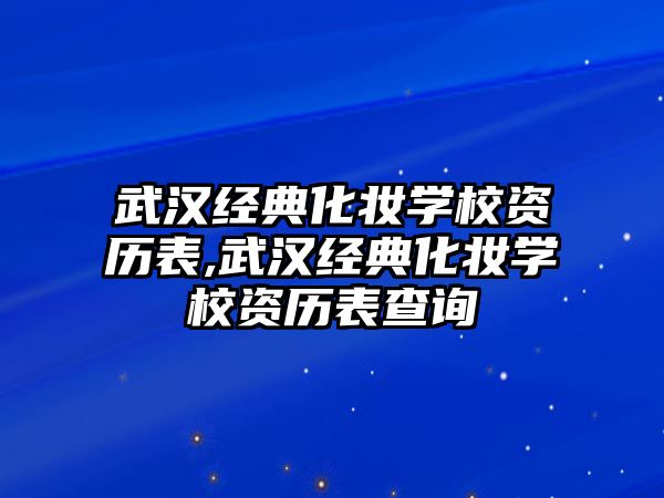 武漢經典化妝學(xué)校資曆表,武漢經典化妝學(xué)校資曆表查詢